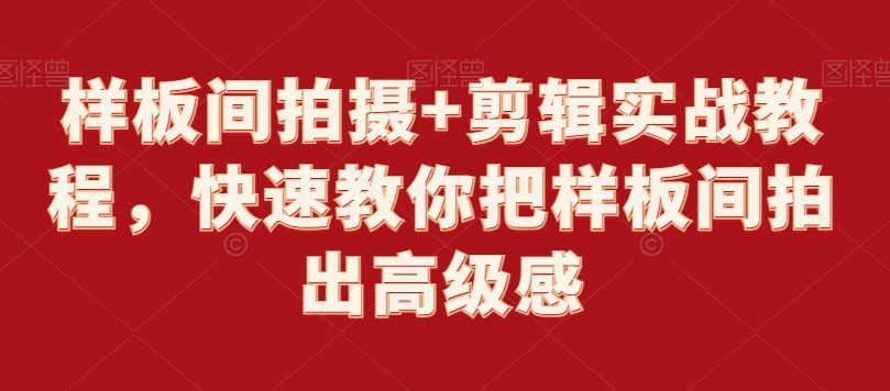样板间拍摄+剪辑实战教程，快速教你把样板间拍出高级感网赚项目-副业赚钱-互联网创业-资源整合八方网创