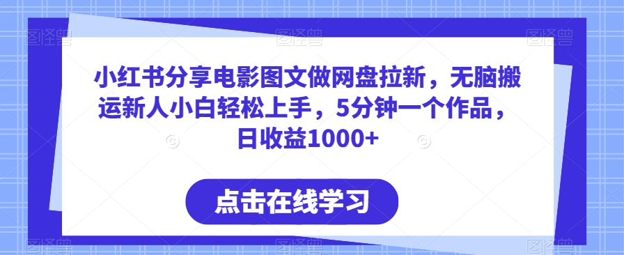 小红书分享电影图文做网盘拉新，无脑搬运新人小白轻松上手，5分钟一个作品，日收益1000+网赚项目-副业赚钱-互联网创业-资源整合八方网创