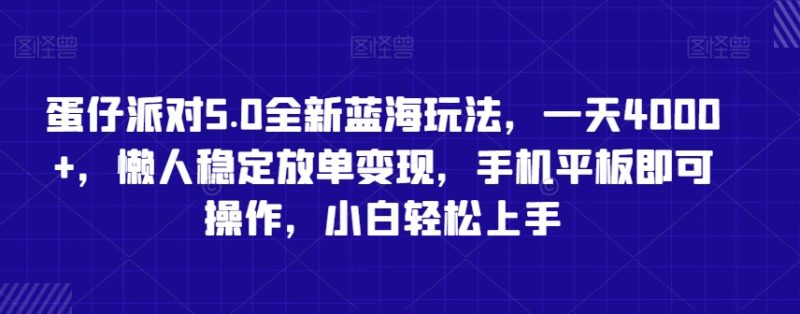 蛋仔派对5.0全新蓝海玩法，一天4000+，懒人稳定放单变现，手机平板即可操作，小白轻松上手网赚项目-副业赚钱-互联网创业-资源整合八方网创