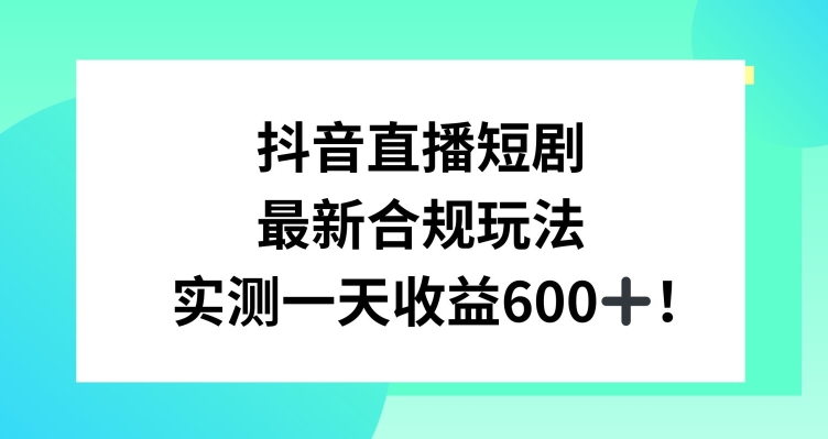 抖音直播短剧最新合规玩法，实测一天变现600+，教程+素材全解析网赚项目-副业赚钱-互联网创业-资源整合八方网创