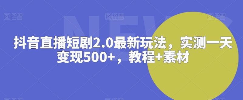 抖音直播短剧2.0最新玩法，实测一天变现500+，教程+素材网赚项目-副业赚钱-互联网创业-资源整合八方网创