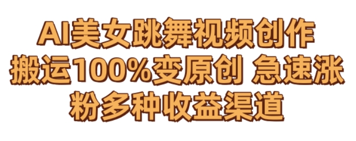 AI美女跳舞视频0成本创作，骚操作搬运，100%变原创，急速涨粉，多种收益渠道网赚项目-副业赚钱-互联网创业-资源整合八方网创
