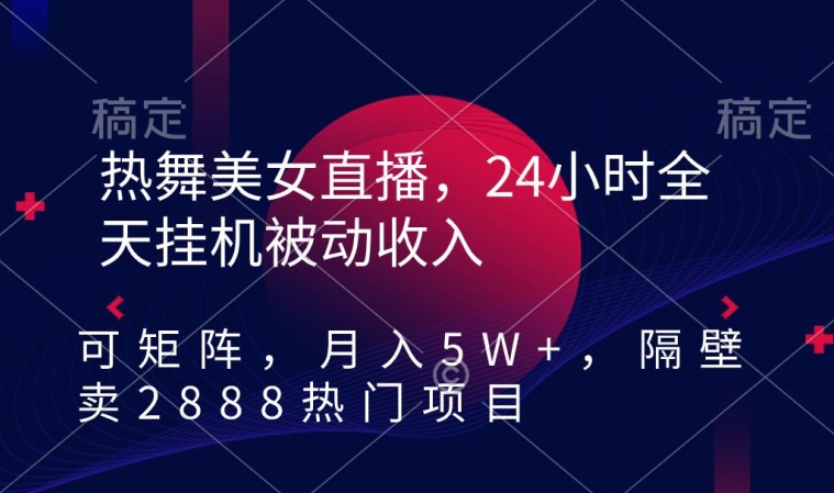 热舞美女直播，24小时全天挂机被动收入，可矩阵，月入5W+，隔壁卖2888热门项目网赚项目-副业赚钱-互联网创业-资源整合八方网创