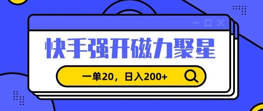 信息差赚钱项目，快手强开磁力聚星，一单20，日入200+网赚项目-副业赚钱-互联网创业-资源整合八方网创