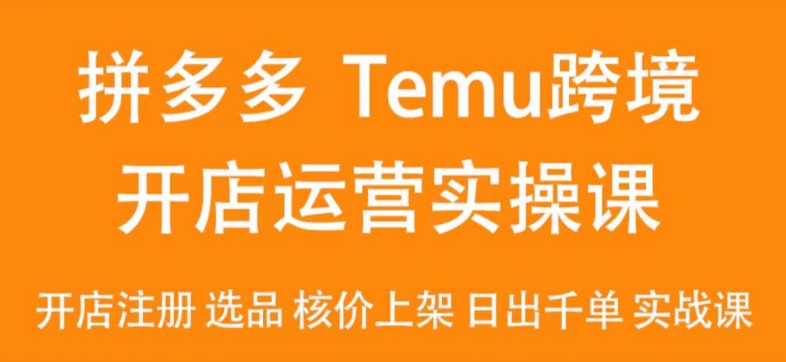 2024Temu最新玩法，Temu跨境开店运营实操课，开店注册/选品/核价上架/日出千单实战课网赚项目-副业赚钱-互联网创业-资源整合八方网创