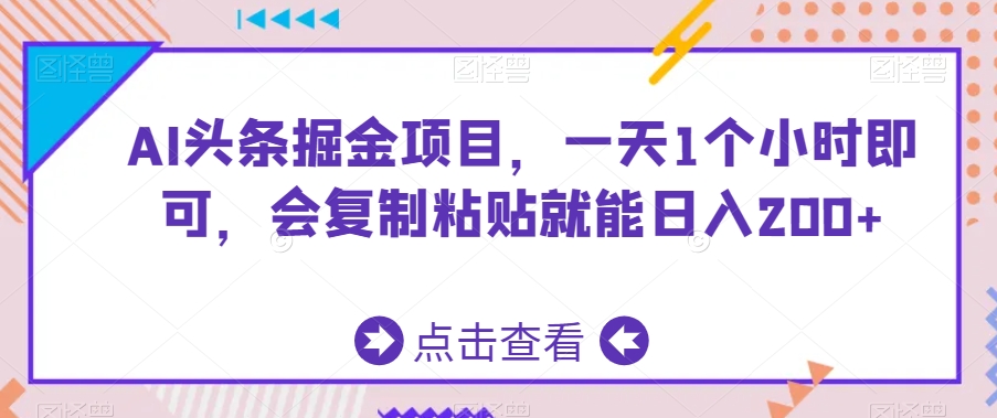 AI头条掘金项目，一天1个小时即可，会复制粘贴就能日入200+网赚项目-副业赚钱-互联网创业-资源整合八方网创