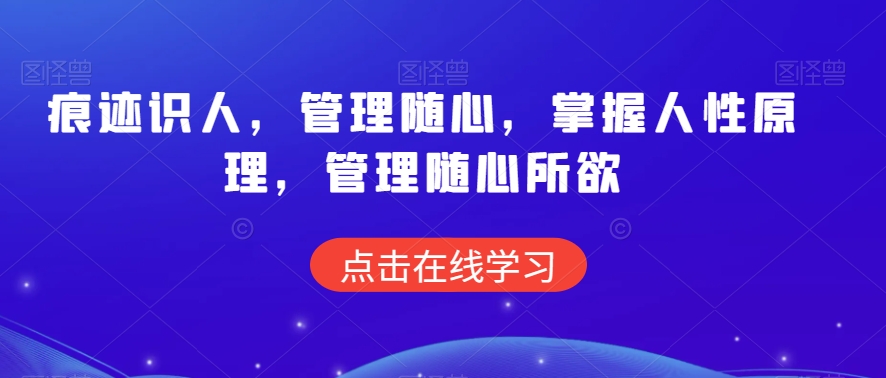 痕迹识人，管理随心，掌握人性原理，管理随心所欲网赚项目-副业赚钱-互联网创业-资源整合八方网创