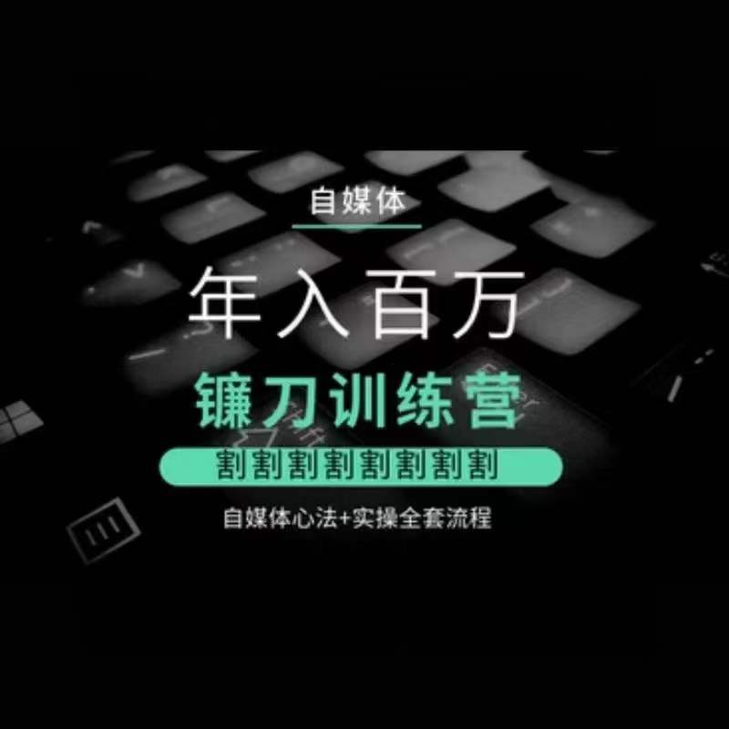 自媒体年入百万镰刀训练营，割割割割割割割割，自媒体心法+实操全套流程网赚项目-副业赚钱-互联网创业-资源整合八方网创