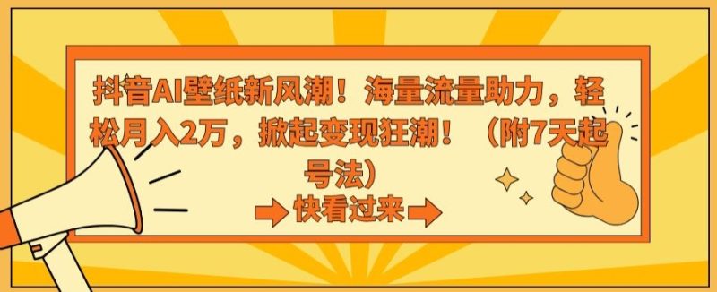 抖音AI壁纸新风潮！海量流量助力，轻松月入2万，掀起变现狂潮网赚项目-副业赚钱-互联网创业-资源整合八方网创