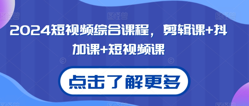 2024短视频综合课程，剪辑课+抖加课+短视频课网赚项目-副业赚钱-互联网创业-资源整合八方网创