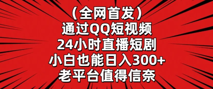 全网首发，通过QQ短视频24小时直播短剧，小白也能日入300+网赚项目-副业赚钱-互联网创业-资源整合八方网创