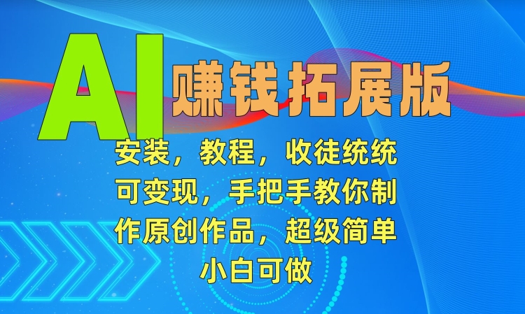 AI赚钱拓展版，安装，教程，收徒统统可变现，手把手教你制作原创作品，超级简单，小白可做网赚项目-副业赚钱-互联网创业-资源整合八方网创