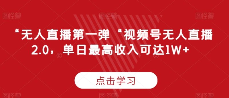 “无人直播第一弹“视频号无人直播2.0,单日最高收入可达1W+网赚项目-副业赚钱-互联网创业-资源整合八方网创