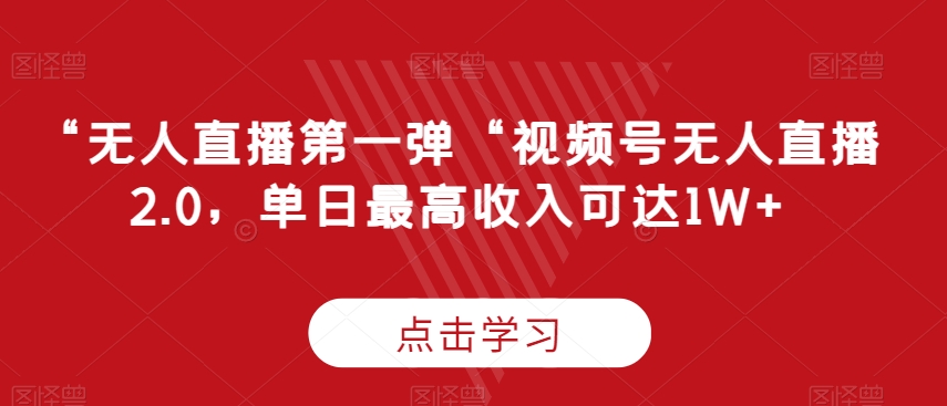 “无人直播第一弹“视频号无人直播2.0，单日最高收入可达1W+网赚项目-副业赚钱-互联网创业-资源整合八方网创