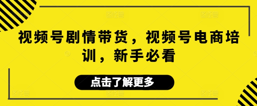 视频号剧情带货，视频号电商培训，新手必看网赚项目-副业赚钱-互联网创业-资源整合八方网创