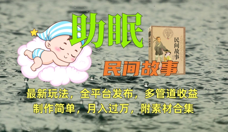 助眠式民间故事最新玩法，全平台发布，多管道收益，制作简单【附素材合集】网赚项目-副业赚钱-互联网创业-资源整合八方网创