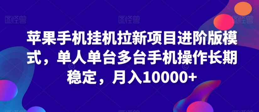 苹果手机挂机拉新项目进阶版模式，单人单台多台手机操作长期稳定，月入10000+网赚项目-副业赚钱-互联网创业-资源整合八方网创