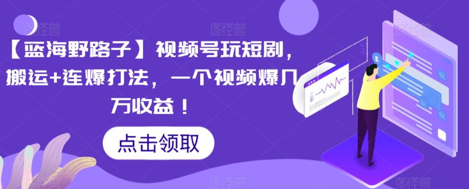 【蓝海野路子】视频号玩短剧，搬运+连爆打法，一个视频爆几万收益网赚项目-副业赚钱-互联网创业-资源整合八方网创
