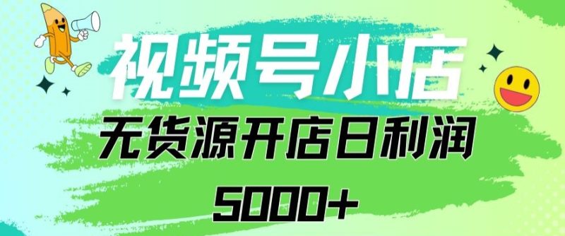 视频号无货源小店从0到1日订单量千单以上纯利润稳稳5000+网赚项目-副业赚钱-互联网创业-资源整合八方网创