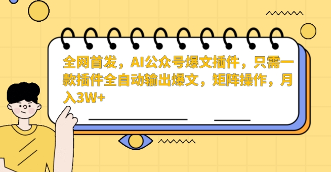 全网首发，AI公众号爆文插件，只需一款插件全自动输出爆文，矩阵操作，月入3W+网赚项目-副业赚钱-互联网创业-资源整合八方网创