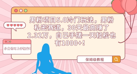 男粉项目5.0冷门玩法，男粉私密赛道，30天最高赚了2.32万，自己手搓一天轻松也有1000+网赚项目-副业赚钱-互联网创业-资源整合八方网创