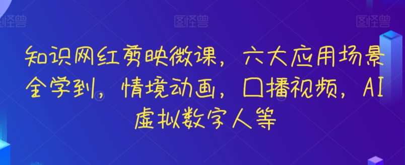 知识网红剪映微课，六大应用场景全学到，情境动画，囗播视频，AI虚拟数字人等网赚项目-副业赚钱-互联网创业-资源整合八方网创
