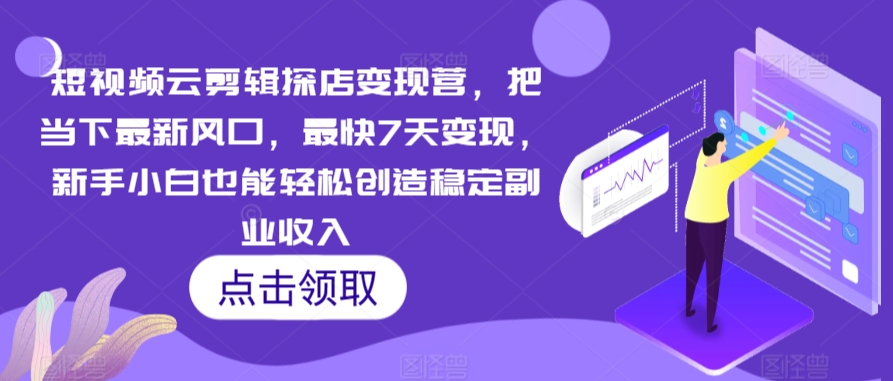 短视频云剪辑探店变现营，把当下最新风口，最快7天变现，新手小白也能轻松创造稳定副业收入网赚项目-副业赚钱-互联网创业-资源整合八方网创