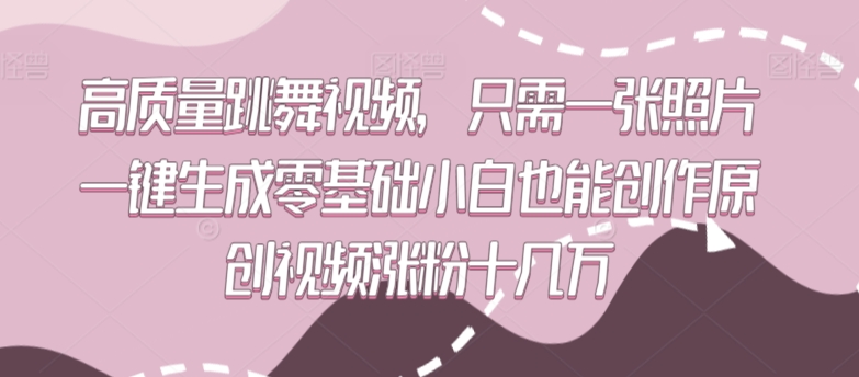 高质量跳舞视频，只需一张照片一键生成零基础小白也能创作原创视频涨粉十几万网赚项目-副业赚钱-互联网创业-资源整合八方网创