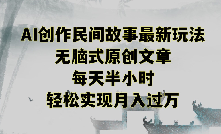 创作民间故事最新玩法，无脑式原创文章，每天半小时，轻松实现月入过万网赚项目-副业赚钱-互联网创业-资源整合八方网创