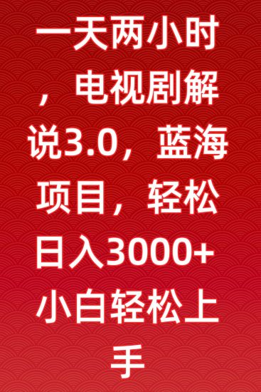一天两小时,电视剧解说3.0,蓝海项目,轻松日入3000+小白轻松上手网赚项目-副业赚钱-互联网创业-资源整合八方网创