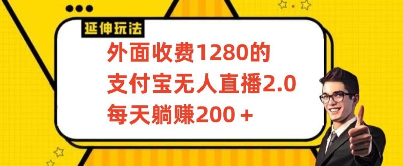 外面收费1280的支付宝无人直播2.0项目,每天躺赚200+,保姆级教程网赚项目-副业赚钱-互联网创业-资源整合八方网创