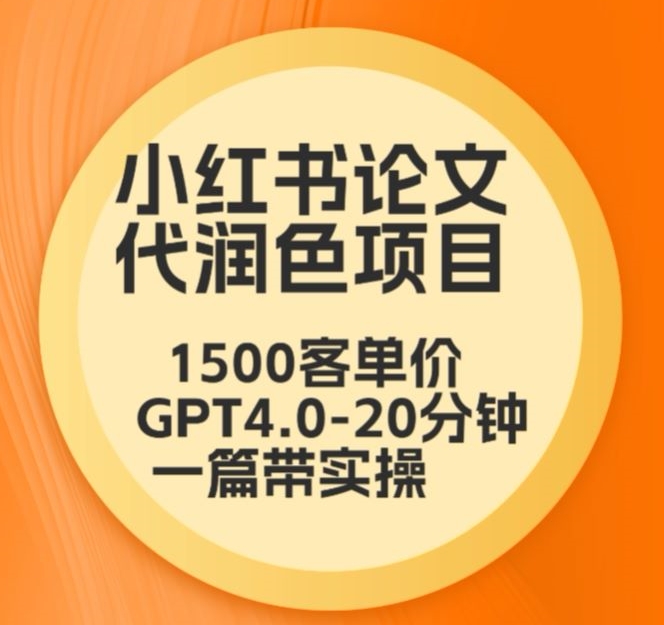 毕业季小红书论文代润色项目，本科1500，专科1200，高客单GPT4.0-20分钟一篇带实操网赚项目-副业赚钱-互联网创业-资源整合八方网创