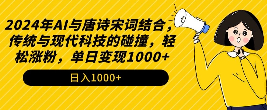 2024年AI与唐诗宋词结合，传统与现代科技的碰撞，轻松涨粉，单日变现1000+网赚项目-副业赚钱-互联网创业-资源整合八方网创