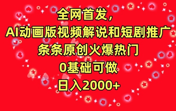 全网首发，AI动画版视频解说和短剧推广，条条原创火爆热门，0基础可做，日入2000+网赚项目-副业赚钱-互联网创业-资源整合八方网创