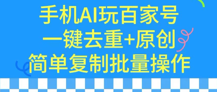 用手机AI玩百家号，一键去重+原创，简单复制批量操作网赚项目-副业赚钱-互联网创业-资源整合八方网创