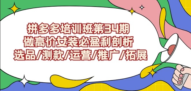 拼多多培训班第34期：做高价女装必盈利剖析选品/测款/运营/推广/拓展网赚项目-副业赚钱-互联网创业-资源整合八方网创