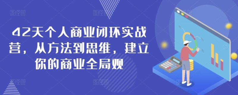 42天个人商业闭环实战营，从方法到思维，建立你的商业全局观网赚项目-副业赚钱-互联网创业-资源整合八方网创