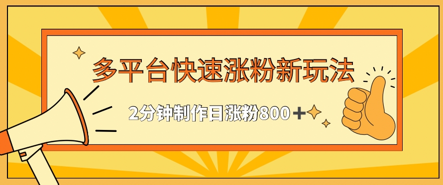 多平台快速涨粉最新玩法，2分钟制作，日涨粉800+网赚项目-副业赚钱-互联网创业-资源整合八方网创