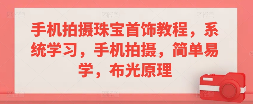手机拍摄珠宝首饰教程，系统学习，手机拍摄，简单易学，布光原理网赚项目-副业赚钱-互联网创业-资源整合八方网创