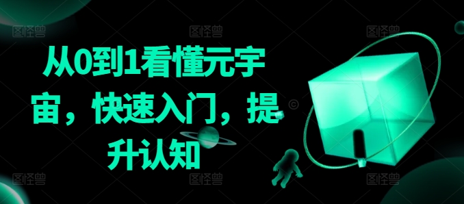 从0到1看懂元宇宙，快速入门，提升认知网赚项目-副业赚钱-互联网创业-资源整合八方网创