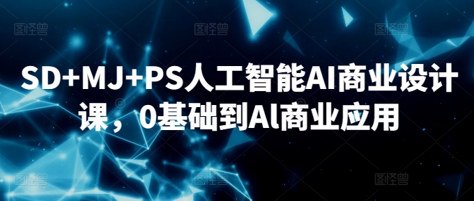 SD+MJ+PS人工智能AI商业设计课，0基础到Al商业应用网赚项目-副业赚钱-互联网创业-资源整合八方网创