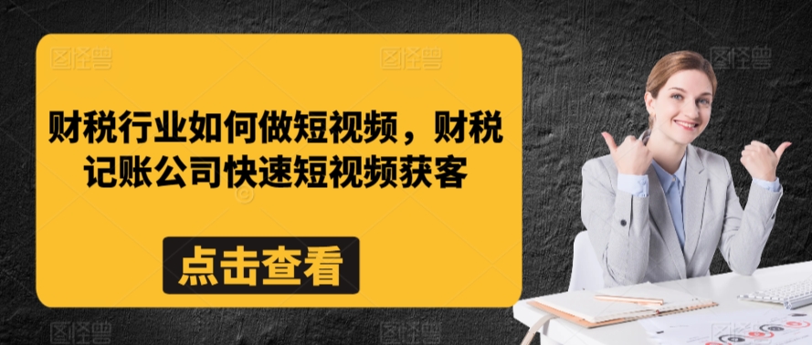 财税行业如何做短视频，财税记账公司快速短视频获客网赚项目-副业赚钱-互联网创业-资源整合八方网创