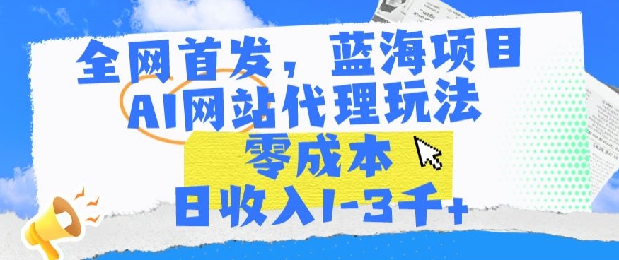 全网首发，蓝海项目，AI网站代理玩法，零成本日收入1-3千+网赚项目-副业赚钱-互联网创业-资源整合八方网创