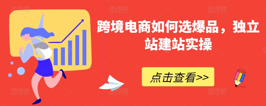 跨境电商如何选爆品，独立站建站实操网赚项目-副业赚钱-互联网创业-资源整合八方网创