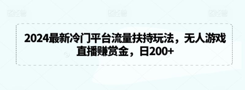 2024最新冷门平台流量扶持玩法,无人游戏直播赚赏金,日200+网赚项目-副业赚钱-互联网创业-资源整合八方网创