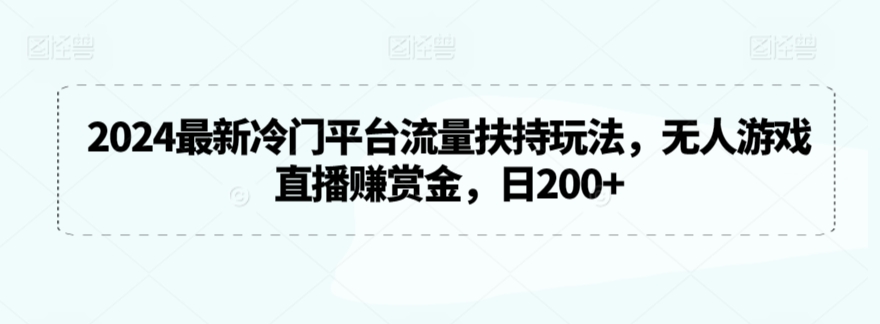 2024最新冷门平台流量扶持玩法，无人游戏直播赚赏金，日200+网赚项目-副业赚钱-互联网创业-资源整合八方网创