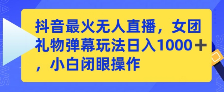抖音最火无人直播，女团礼物弹幕玩法，日赚一千＋，小白闭眼操作网赚项目-副业赚钱-互联网创业-资源整合八方网创