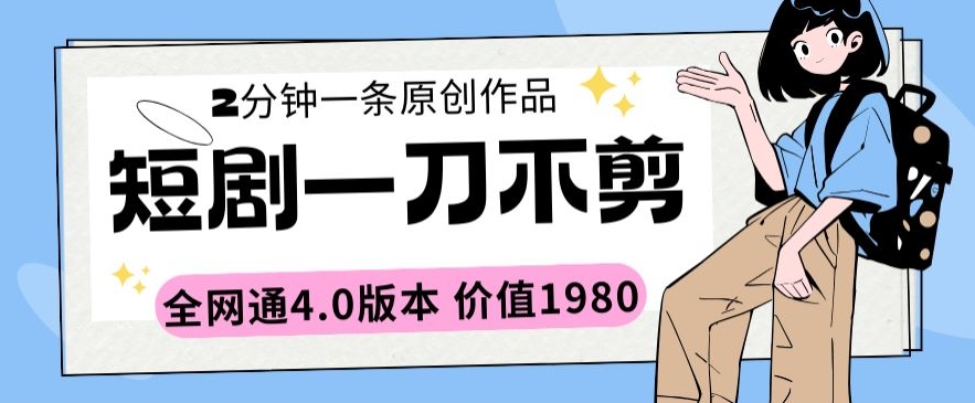 短剧一刀不剪2分钟一条全网通4.0版本价值1980网赚项目-副业赚钱-互联网创业-资源整合八方网创