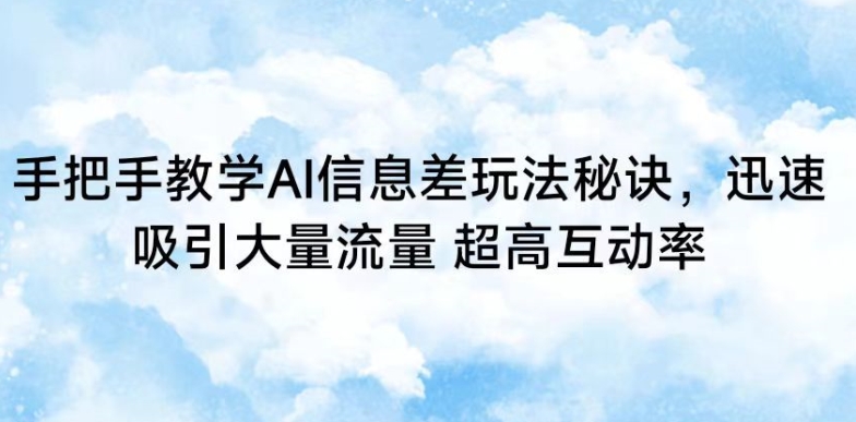 手把手教学AI信息差玩法秘诀，迅速吸引大量流量，超高互动率网赚项目-副业赚钱-互联网创业-资源整合八方网创