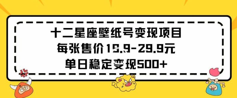十二星座壁纸号变现项目每张售价19元单日稳定变现500+以上网赚项目-副业赚钱-互联网创业-资源整合八方网创